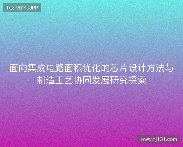 面向集成电路面积优化的芯片设计方法与制造工艺协同发展研究探索